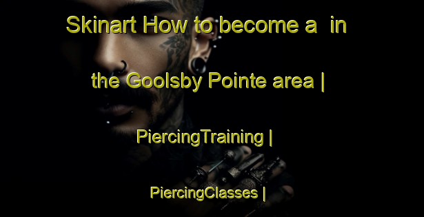 Skinart How to become a  in the Goolsby Pointe area | PiercingTraining | PiercingClasses | SkinartTraining-United States